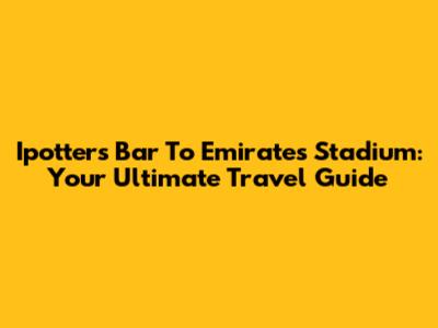 Ipotters Bar To Emirates Stadium: Your Ultimate Travel Guide