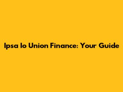 Ipsa Io Union Finance: Your Guide
