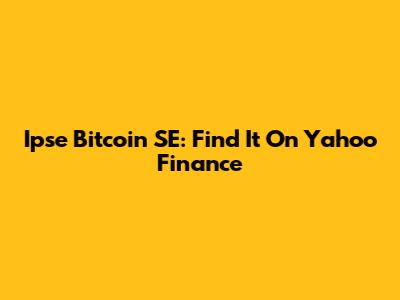 Ipse Bitcoin SE: Find It On Yahoo Finance