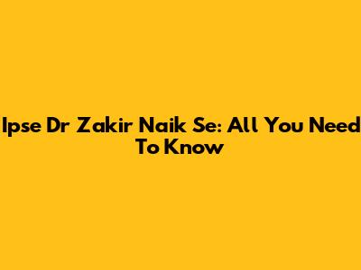 Ipse Dr Zakir Naik Se: All You Need To Know