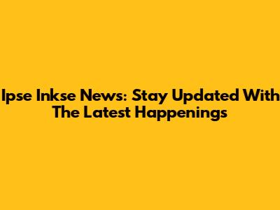 Ipse Inkse News: Stay Updated With The Latest Happenings