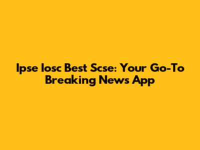 Ipse Iosc Best Scse: Your Go-To Breaking News App