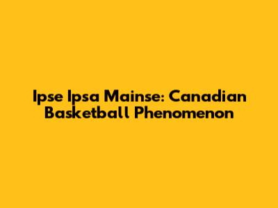 Ipse Ipsa Mainse: Canadian Basketball Phenomenon