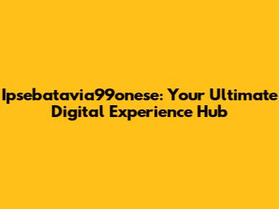 Ipsebatavia99onese: Your Ultimate Digital Experience Hub