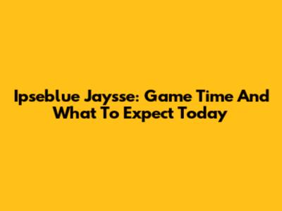 Ipseblue Jaysse: Game Time And What To Expect Today