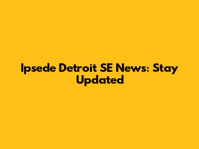 Ipsede Detroit SE News: Stay Updated