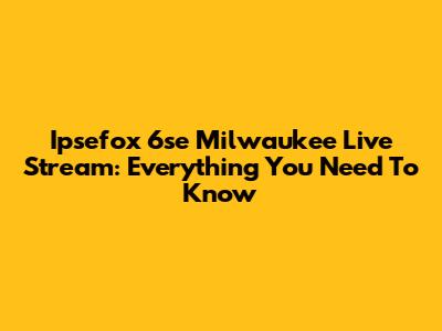 Ipsefox 6se Milwaukee Live Stream: Everything You Need To Know