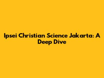 Ipsei Christian Science Jakarta: A Deep Dive