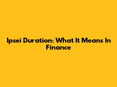 Ipsei Duration: What It Means In Finance