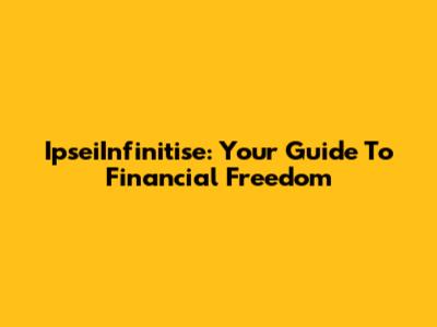 IpseiInfinitise: Your Guide To Financial Freedom