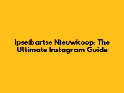 Ipseibartse Nieuwkoop: The Ultimate Instagram Guide