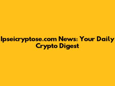 Ipseicryptose.com News: Your Daily Crypto Digest