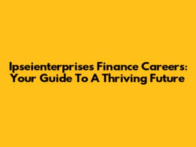 Ipseienterprises Finance Careers: Your Guide To A Thriving Future
