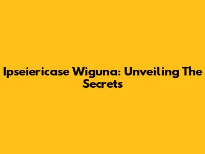 Ipseiericase Wiguna: Unveiling The Secrets