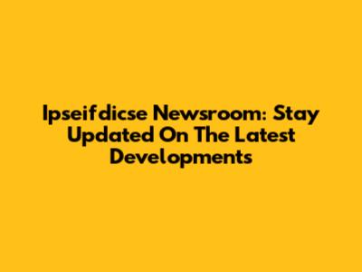 Ipseifdicse Newsroom: Stay Updated On The Latest Developments