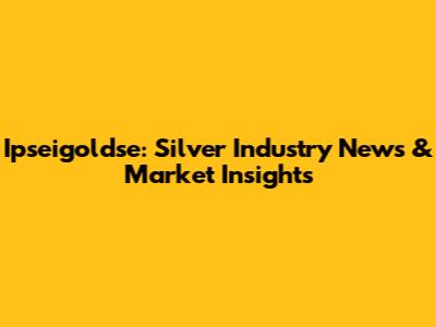 Ipseigoldse: Silver Industry News & Market Insights