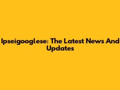 Ipseigooglese: The Latest News And Updates