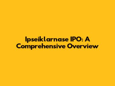Ipseiklarnase IPO: A Comprehensive Overview