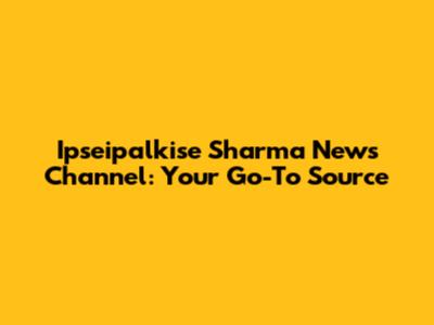 Ipseipalkise Sharma News Channel: Your Go-To Source