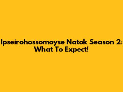 Ipseirohossomoyse Natok Season 2: What To Expect!