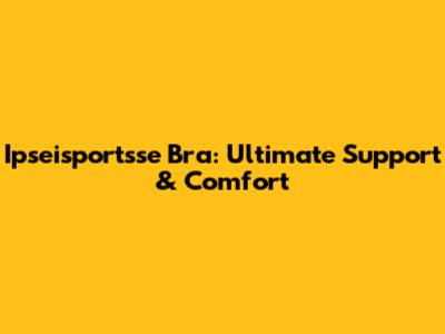 Ipseisportsse Bra: Ultimate Support & Comfort
