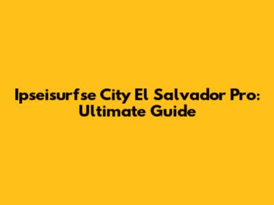 Ipseisurfse City El Salvador Pro: Ultimate Guide