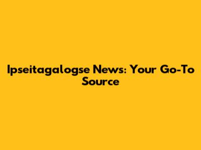 Ipseitagalogse News: Your Go-To Source