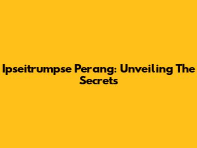 Ipseitrumpse Perang: Unveiling The Secrets
