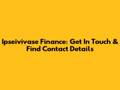 Ipseivivase Finance: Get In Touch & Find Contact Details