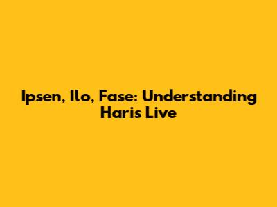 Ipsen, Ilo, Fase: Understanding Haris Live