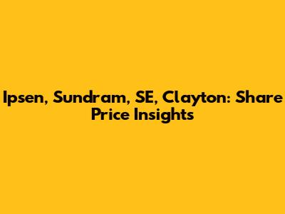 Ipsen, Sundram, SE, Clayton: Share Price Insights