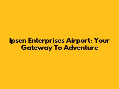 Ipsen Enterprises Airport: Your Gateway To Adventure
