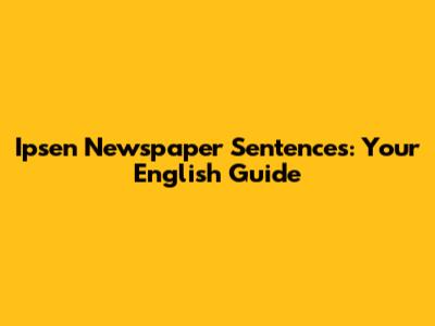 Ipsen Newspaper Sentences: Your English Guide