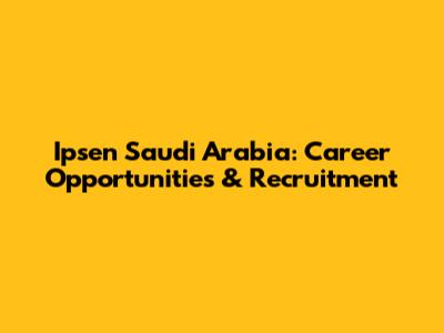 Ipsen Saudi Arabia: Career Opportunities & Recruitment