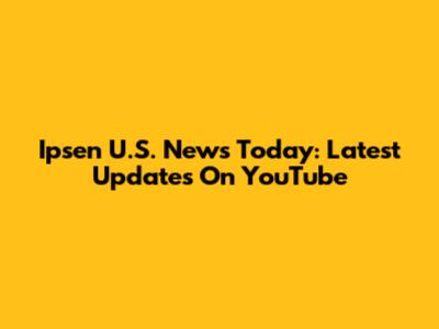 Ipsen U.S. News Today: Latest Updates On YouTube