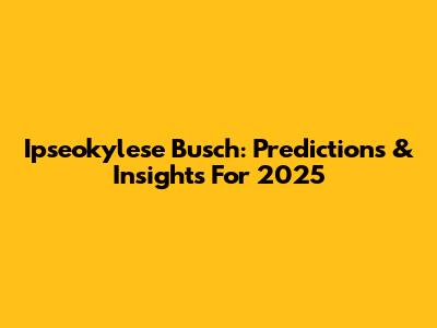 Ipseokylese Busch: Predictions & Insights For 2025