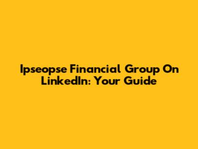 Ipseopse Financial Group On LinkedIn: Your Guide
