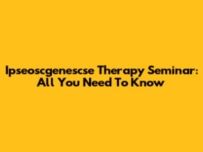 Ipseoscgenescse Therapy Seminar: All You Need To Know