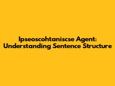 Ipseoscohtaniscse Agent: Understanding Sentence Structure
