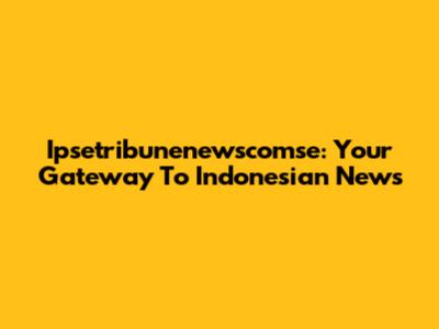 Ipsetribunenewscomse: Your Gateway To Indonesian News