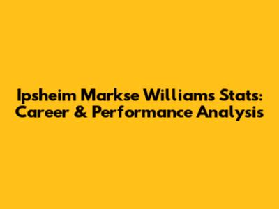 Ipsheim Markse Williams Stats: Career & Performance Analysis