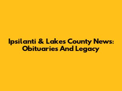 Ipsilanti & Lakes County News: Obituaries And Legacy