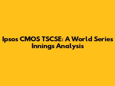 Ipsos CMOS TSCSE: A World Series Innings Analysis