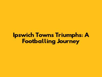 Ipswich Town's Triumphs: A Footballing Journey