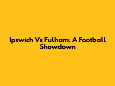 Ipswich Vs Fulham: A Football Showdown
