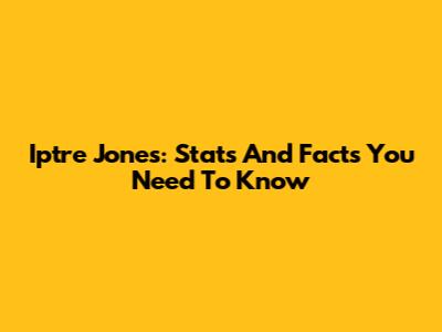 Iptre Jones: Stats And Facts You Need To Know
