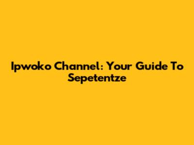 Ipwoko Channel: Your Guide To Sepetentze