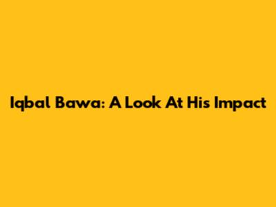 Iqbal Bawa: A Look At His Impact