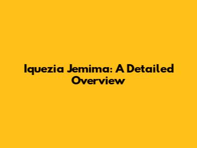 Iquezia Jemima: A Detailed Overview