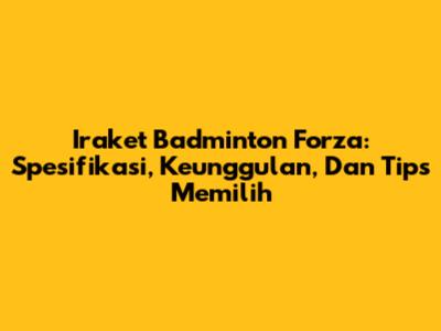 Iraket Badminton Forza: Spesifikasi, Keunggulan, Dan Tips Memilih